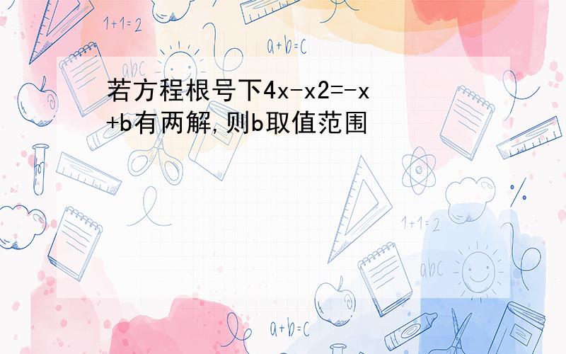 若方程根号下4x-x2=-x+b有两解,则b取值范围