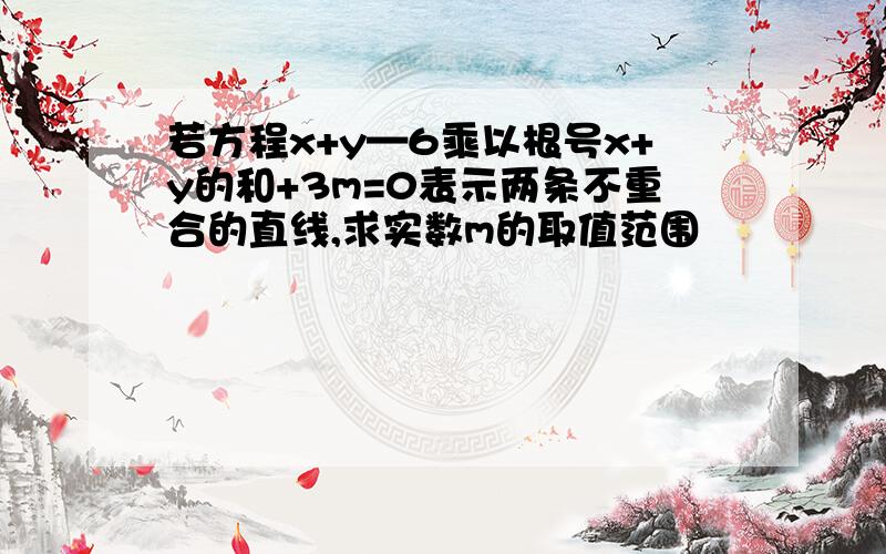 若方程x+y—6乘以根号x+y的和+3m=0表示两条不重合的直线,求实数m的取值范围