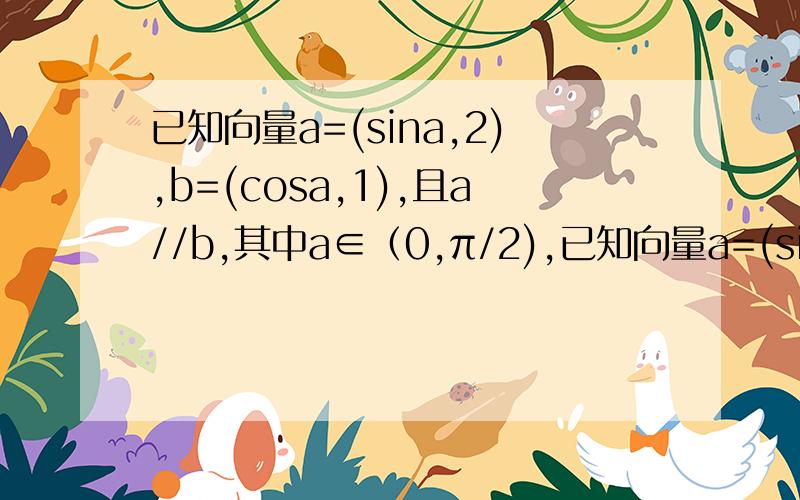 已知向量a=(sina,2),b=(cosa,1),且a//b,其中a∈（0,π/2),已知向量a=(sina,2),b=(cosa,1),且a//b,其中a∈（0,π/2)(1)求sina和cosa的值（2）若sin(a-w)=3/5,0