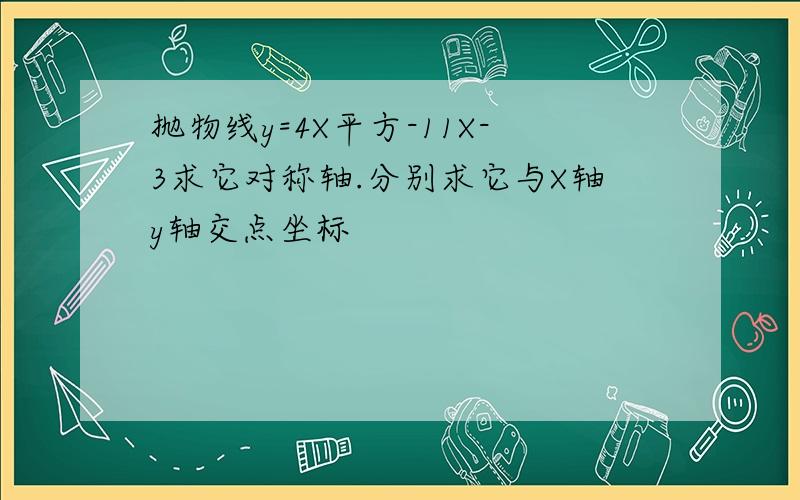 抛物线y=4X平方-11X-3求它对称轴.分别求它与X轴y轴交点坐标