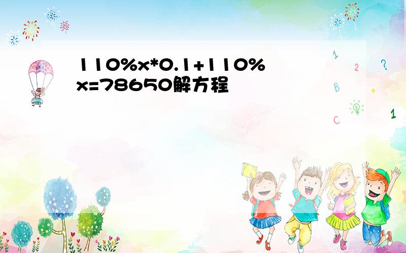 110%x*0.1+110%x=78650解方程