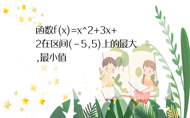 函数f(x)=x^2+3x+2在区间(-5,5)上的最大,最小值