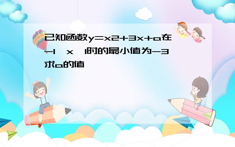 已知函数y=x2+3x+a在-1≤x≤1时的最小值为-3求a的值