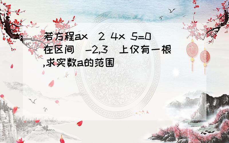 若方程ax^2 4x 5=0在区间[-2,3]上仅有一根,求实数a的范围