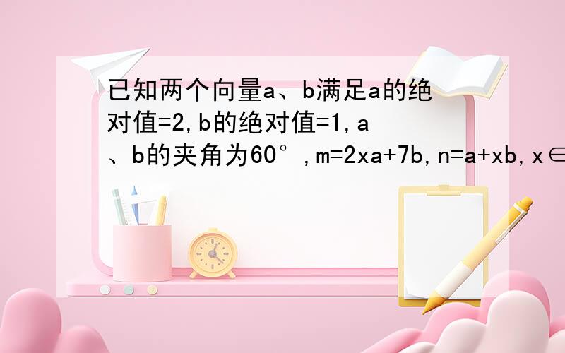 已知两个向量a、b满足a的绝对值=2,b的绝对值=1,a、b的夹角为60°,m=2xa+7b,n=a+xb,x∈R（1）若m、n的夹角为钝角,求x的取值范围（2）设函数f(x)=m乘n,求f(x)在[-1,1]上的最大值与最小值.