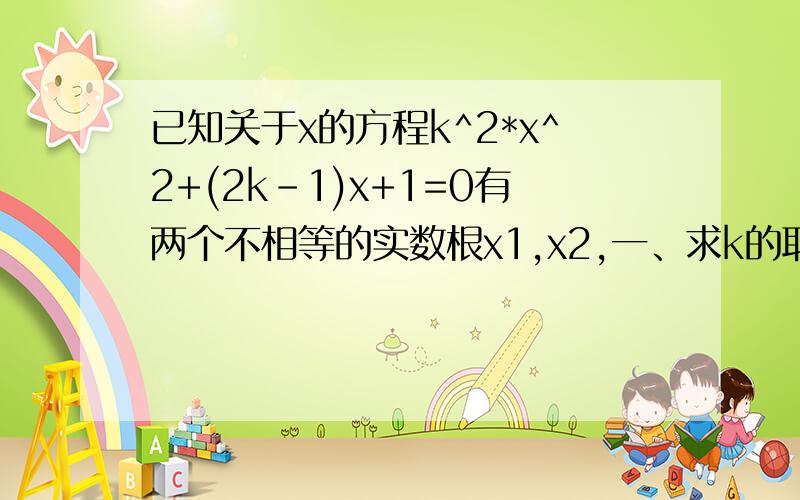 已知关于x的方程k^2*x^2+(2k-1)x+1=0有两个不相等的实数根x1,x2,一、求k的取值范围；二、是否存在实数k,使方程的两实数根互为相反数?如果存在,求出k的值；如果不存在,请说明理由