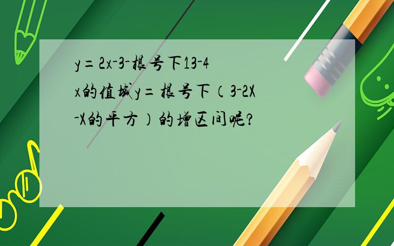 y=2x-3-根号下13-4x的值域y=根号下（3-2X-X的平方）的增区间呢?