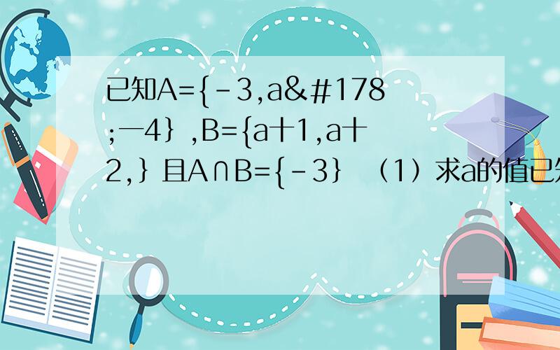 已知A={-3,a²一4｝,B={a十1,a十2,｝且A∩B={-3｝ （1）求a的值已知A={-3,a²一4｝,B={a十1,a十2,｝且A∩B={-3｝       （1）求a的值（2）求A∪B