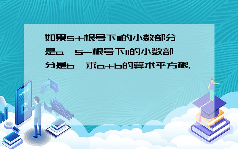 如果5+根号下11的小数部分是a,5-根号下11的小数部分是b,求a+b的算术平方根.