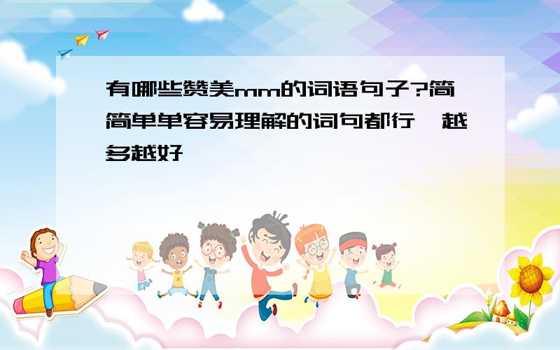 有哪些赞美mm的词语句子?简简单单容易理解的词句都行,越多越好