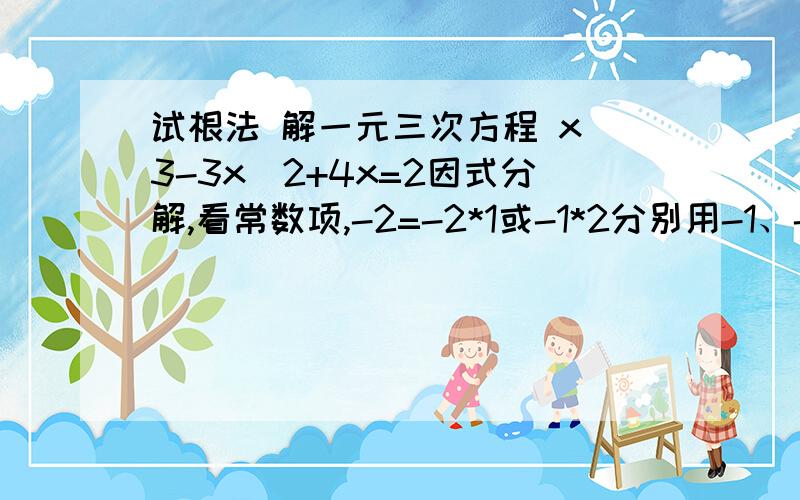 试根法 解一元三次方程 x^3-3x^2+4x=2因式分解,看常数项,-2=-2*1或-1*2分别用-1、-2、1、2代入,发现y=1时等式成立则含有因式（y-1）后面那个因式该怎么求?