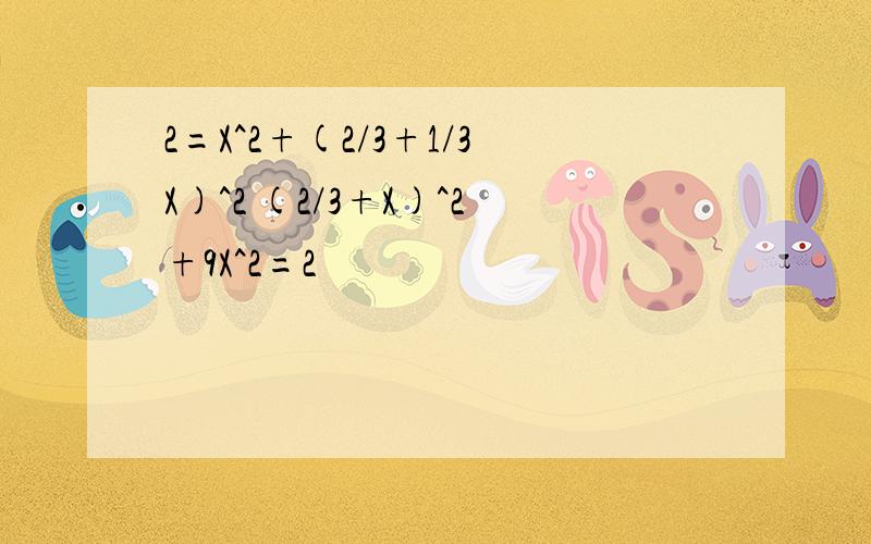 2=X^2+(2/3+1/3X)^2 (2/3+X)^2+9X^2=2