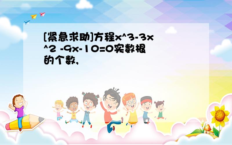 [紧急求助]方程x^3-3x^2 -9x-10=0实数根的个数,