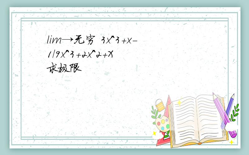 lim→无穷 3x^3+x-1/9x^3+2x^2+X 求极限