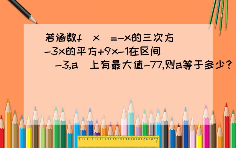 若涵数f(x)=-x的三次方-3x的平方+9x-1在区间[-3,a]上有最大值-77,则a等于多少?