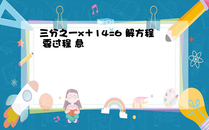 三分之一x＋14=6 解方程 要过程 急