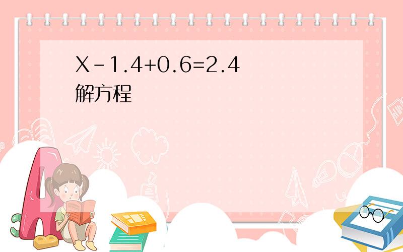 X-1.4+0.6=2.4 解方程