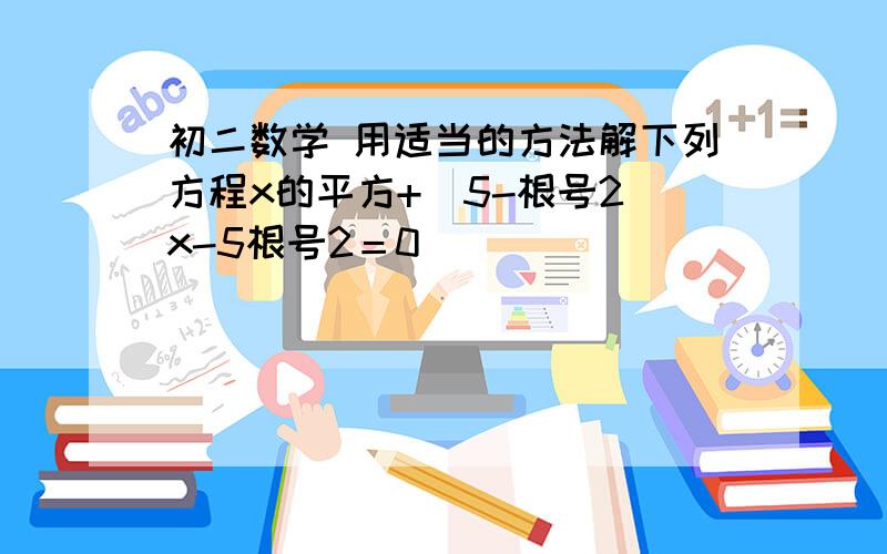 初二数学 用适当的方法解下列方程x的平方+（5-根号2）x-5根号2＝0