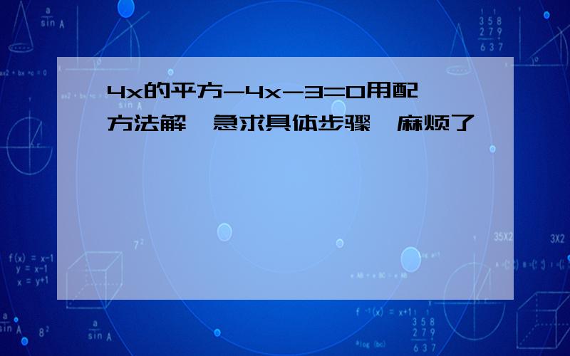 4x的平方-4x-3=0用配方法解,急求具体步骤,麻烦了