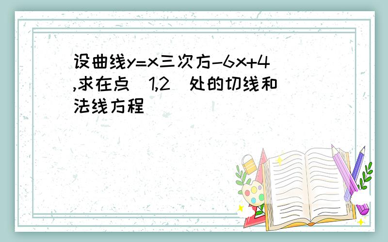 设曲线y=x三次方-6x+4,求在点(1,2)处的切线和法线方程