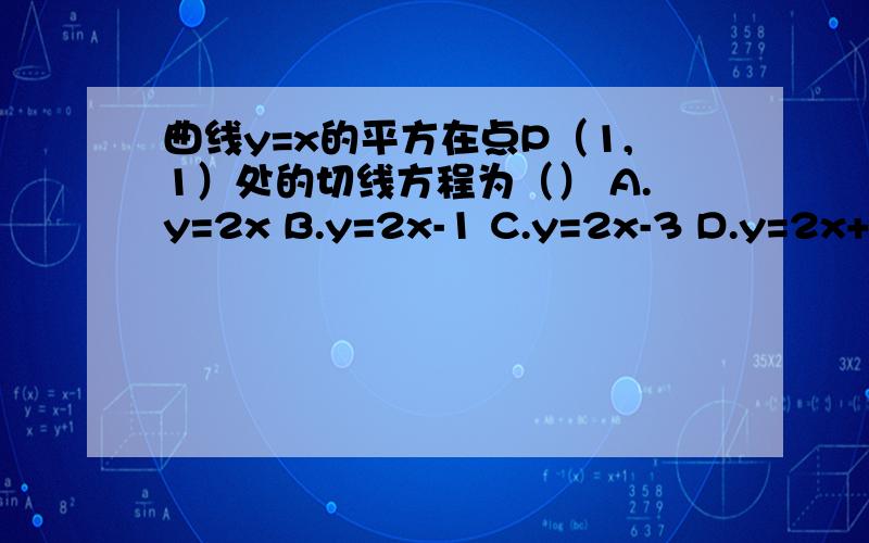 曲线y=x的平方在点P（1,1）处的切线方程为（） A.y=2x B.y=2x-1 C.y=2x-3 D.y=2x+1