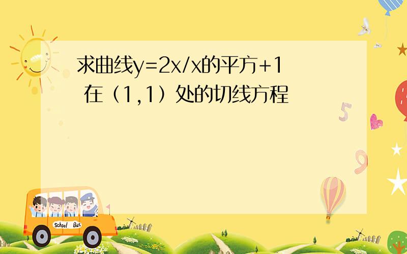 求曲线y=2x/x的平方+1 在（1,1）处的切线方程