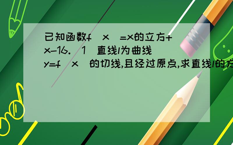 已知函数f(x)=x的立方+x-16.(1)直线l为曲线y=f(x)的切线,且经过原点,求直线l的方程；(2)如果曲线y=f(x)