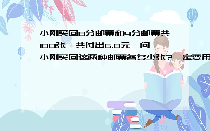 小刚买回8分邮票和4分邮票共100张,共付出6.8元,问小刚买回这两种邮票各多少张?一定要用假设法.