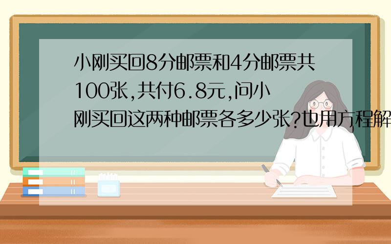 小刚买回8分邮票和4分邮票共100张,共付6.8元,问小刚买回这两种邮票各多少张?也用方程解