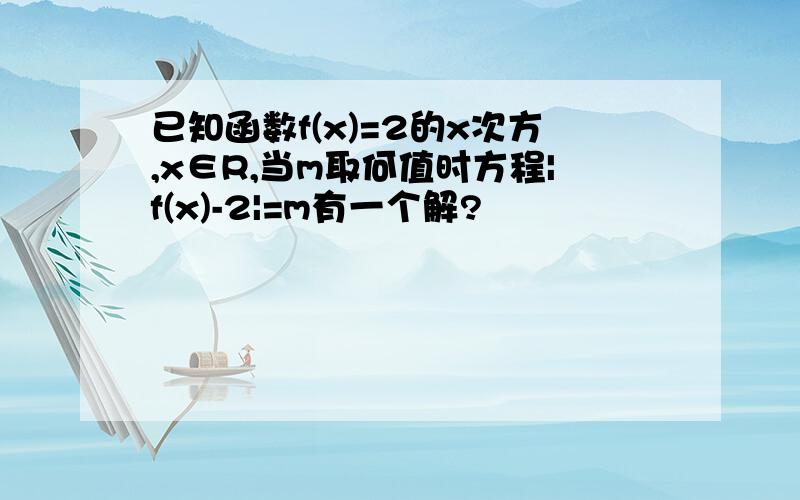 已知函数f(x)=2的x次方,x∈R,当m取何值时方程|f(x)-2|=m有一个解?