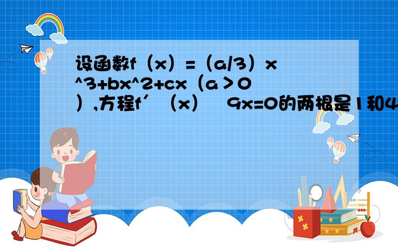 设函数f（x）=（a/3）x^3+bx^2+cx（a＞0）,方程f＇（x）﹣9x=0的两根是1和4 1.设函数f（x）=（a/3）x^3+bx^2+cx（a＞0）,方程f＇（x）﹣9x=0的两根是1和41.当a=3时,求曲线y=f（x）在点（1,f（x））处的切线