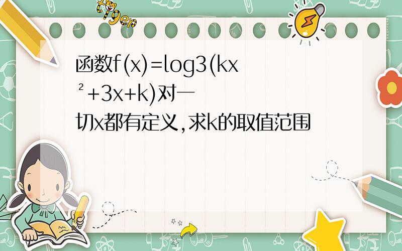 函数f(x)=log3(kx²+3x+k)对一切x都有定义,求k的取值范围