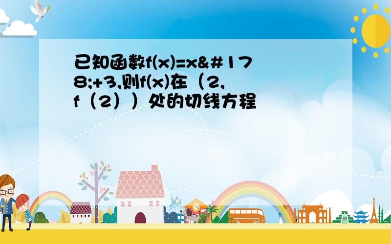 已知函数f(x)=x²+3,则f(x)在（2,f（2））处的切线方程