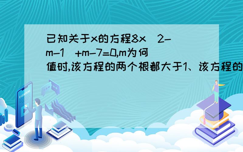 已知关于x的方程8x^2-(m-1)+m-7=0,m为何值时,该方程的两个根都大于1、该方程的一根大于2,另一根小于2