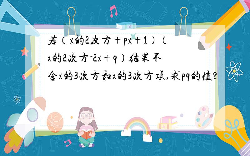 若（x的2次方+px+1）（x的2次方-2x+q）结果不含x的3次方和x的3次方项,求pq的值?