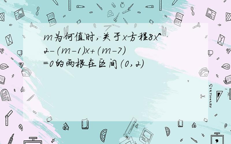 m为何值时,关于x方程8x^2-(m-1)x+(m-7)=0的两根在区间（0,2)