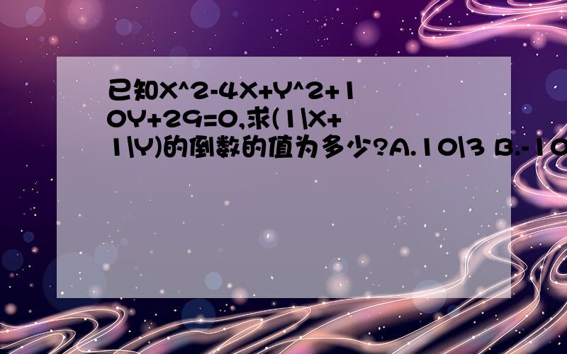 已知X^2-4X+Y^2+10Y+29=0,求(1\X+1\Y)的倒数的值为多少?A.10\3 B.-10\3 C.3\10 D.-3\10