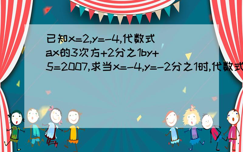 已知x=2,y=-4,代数式ax的3次方+2分之1by+5=2007,求当x=-4,y=-2分之1时,代数式3ax-24b*y的2次方+5010的值