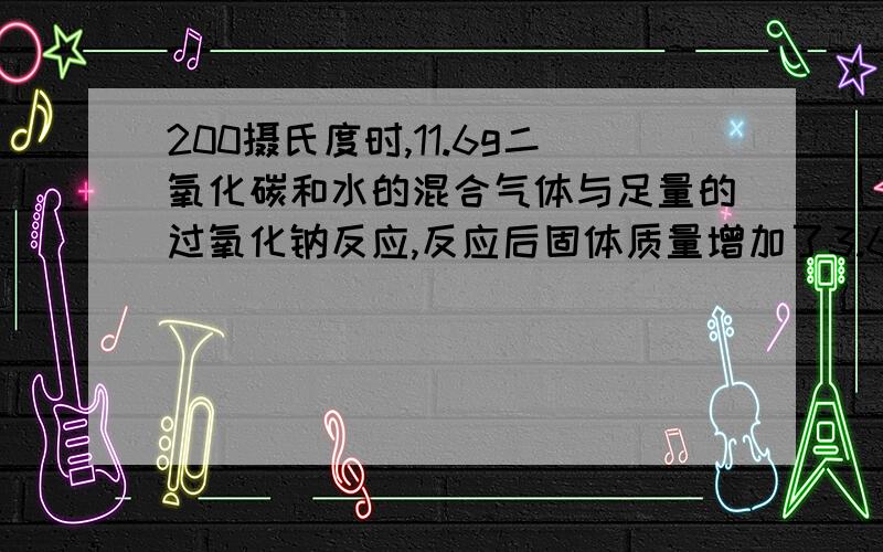 200摄氏度时,11.6g二氧化碳和水的混合气体与足量的过氧化钠反应,反应后固体质量增加了3.6g,则原混合物的平均相对分子质量为（ ）A.5.8 B.11.6 C.23.2 D.46.42.一定量的金属钠及其在空气中的人燃