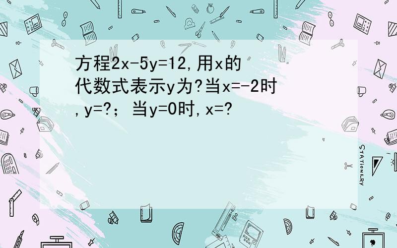 方程2x-5y=12,用x的代数式表示y为?当x=-2时,y=?；当y=0时,x=?