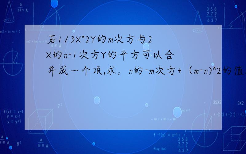 若1/3X^2Y的m次方与2X的n-1次方Y的平方可以合并成一个项,求：n的-m次方+（m-n)^2的值.