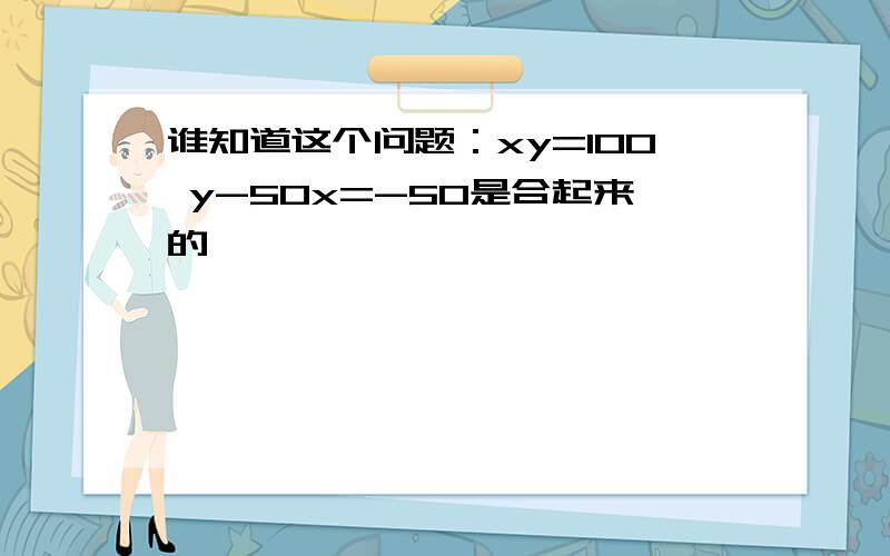 谁知道这个问题：xy=100 y-50x=-50是合起来的