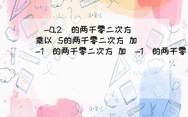 (-0.2)的两千零二次方 乘以 5的两千零二次方 加（-1）的两千零二次方 加（-1）的两千零一次方的值是多少?指数很大的数怎样计算?