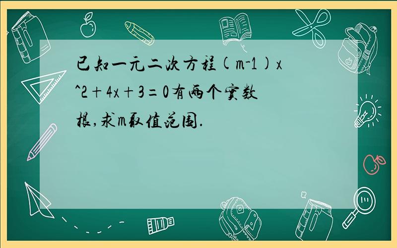 已知一元二次方程(m-1)x^2+4x+3=0有两个实数根,求m取值范围.