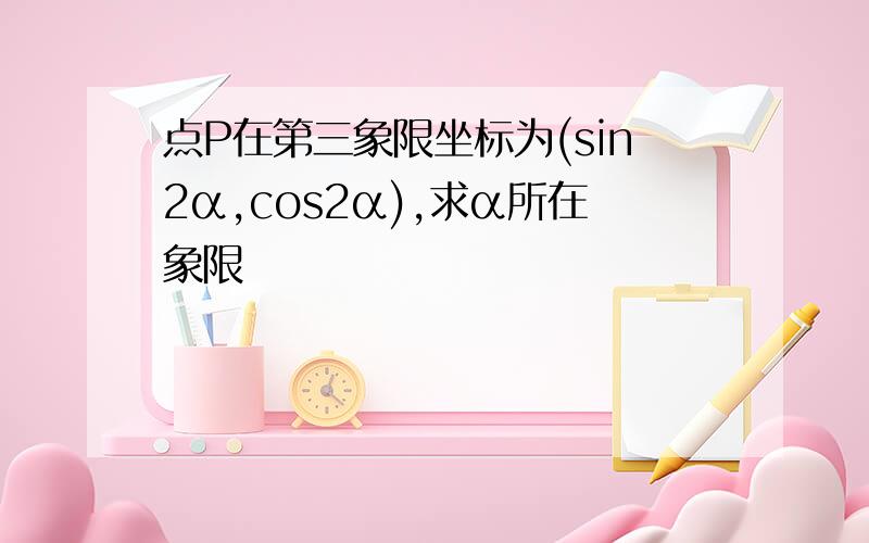 点P在第三象限坐标为(sin2α,cos2α),求α所在象限