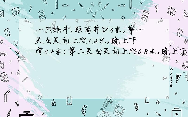 一只蜗牛,距离井口3米,第一天白天向上爬1.2米,晚上下滑0.4米；第二天白天向上爬0.8米,晚上下滑0.2米；第三天白天向上爬1.1米,晚上下滑0.3米；第四天白天向上爬0.7米,是否爬出井口?通过计算