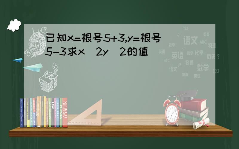 已知x=根号5+3,y=根号5-3求x^2y^2的值