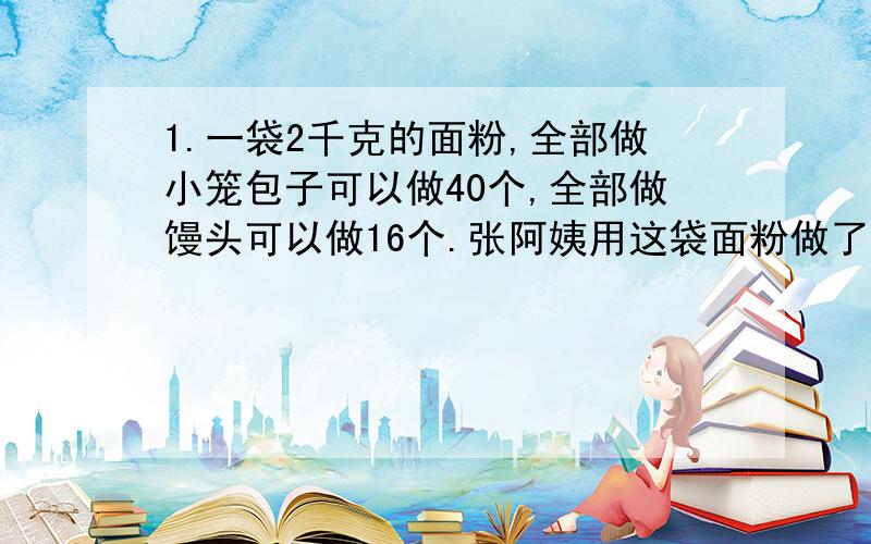 1.一袋2千克的面粉,全部做小笼包子可以做40个,全部做馒头可以做16个.张阿姨用这袋面粉做了15个小笼包子,剩下的要做馒头,还能做几个?2.在一次数学竞赛中,聪聪和佳佳两人成绩如下:聪聪答错