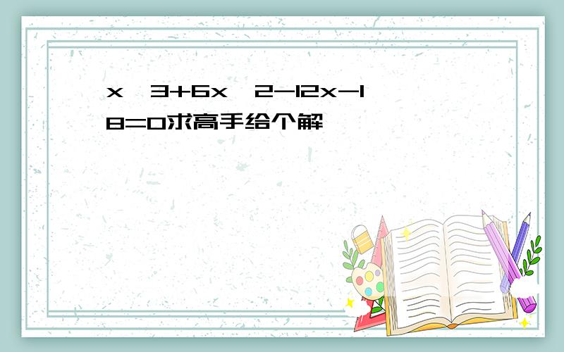 x^3+6x^2-12x-18=0求高手给个解