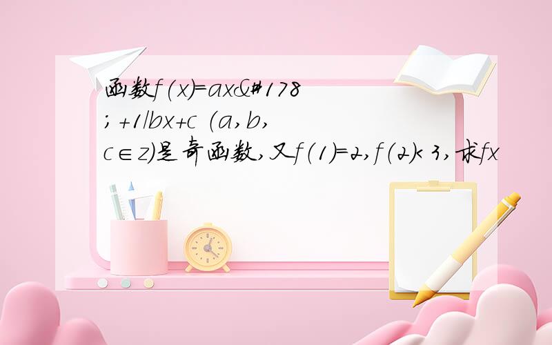 函数f(x）=ax²+1／bx+c （a,b,c∈z）是奇函数,又f（1）=2,f（2）＜3,求fx